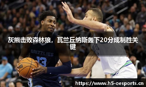 灰熊击败森林狼，瓦兰丘纳斯轰下20分成制胜关键