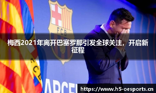 梅西2021年离开巴塞罗那引发全球关注，开启新征程