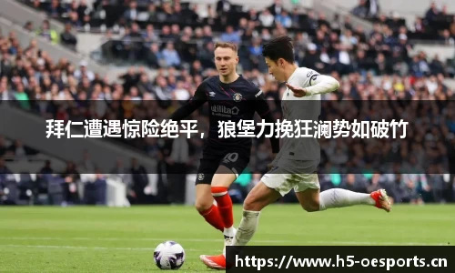 拜仁遭遇惊险绝平，狼堡力挽狂澜势如破竹