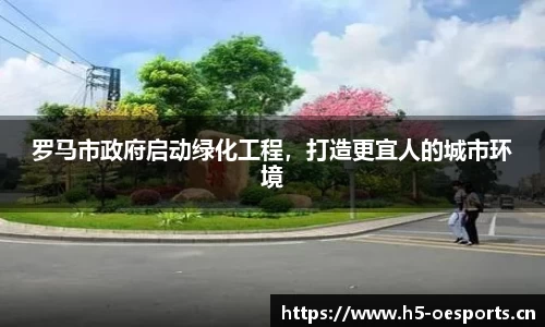 罗马市政府启动绿化工程，打造更宜人的城市环境