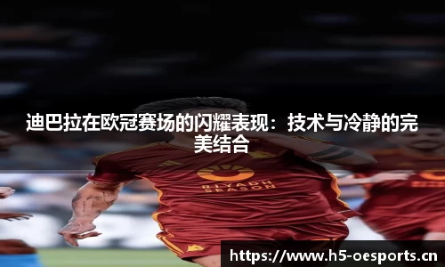 迪巴拉在欧冠赛场的闪耀表现：技术与冷静的完美结合