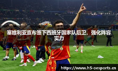 塞维利亚宣布签下西班牙国家队后卫，强化阵容实力