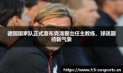 德国国家队正式宣布克洛普出任主教练，球迷期待新气象