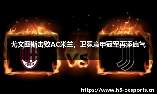 尤文图斯击败AC米兰，卫冕意甲冠军再添底气
