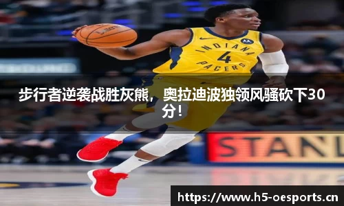 步行者逆袭战胜灰熊，奥拉迪波独领风骚砍下30分！