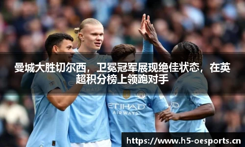 曼城大胜切尔西，卫冕冠军展现绝佳状态，在英超积分榜上领跑对手