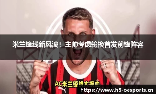 米兰锋线新风波！主帅考虑轮换首发前锋阵容
