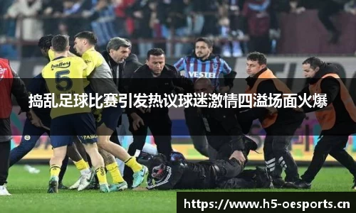 捣乱足球比赛引发热议球迷激情四溢场面火爆