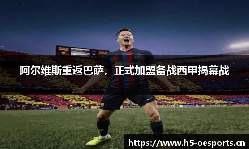 阿尔维斯重返巴萨，正式加盟备战西甲揭幕战