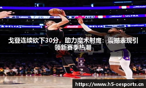 戈登连续砍下30分，助力魔术射鹰：震撼表现引领新赛季热潮