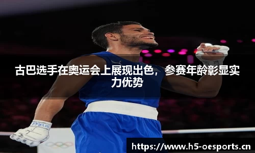 古巴选手在奥运会上展现出色，参赛年龄彰显实力优势
