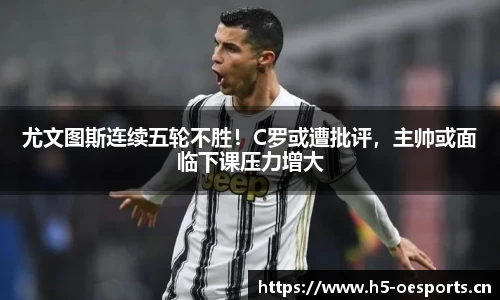 尤文图斯连续五轮不胜！C罗或遭批评，主帅或面临下课压力增大
