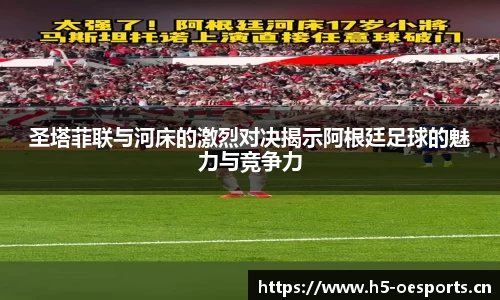 圣塔菲联与河床的激烈对决揭示阿根廷足球的魅力与竞争力