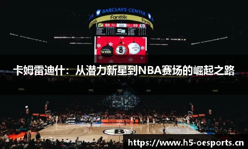 卡姆雷迪什：从潜力新星到NBA赛场的崛起之路