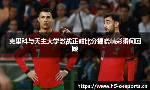 克里科与天主大学激战正酣比分揭晓精彩瞬间回顾