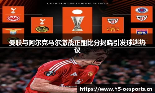 曼联与阿尔克马尔激战正酣比分揭晓引发球迷热议